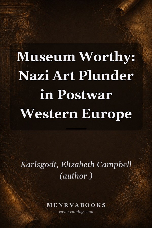 Museum Worthy: Nazi Art Plunder in Postwar Western Europe