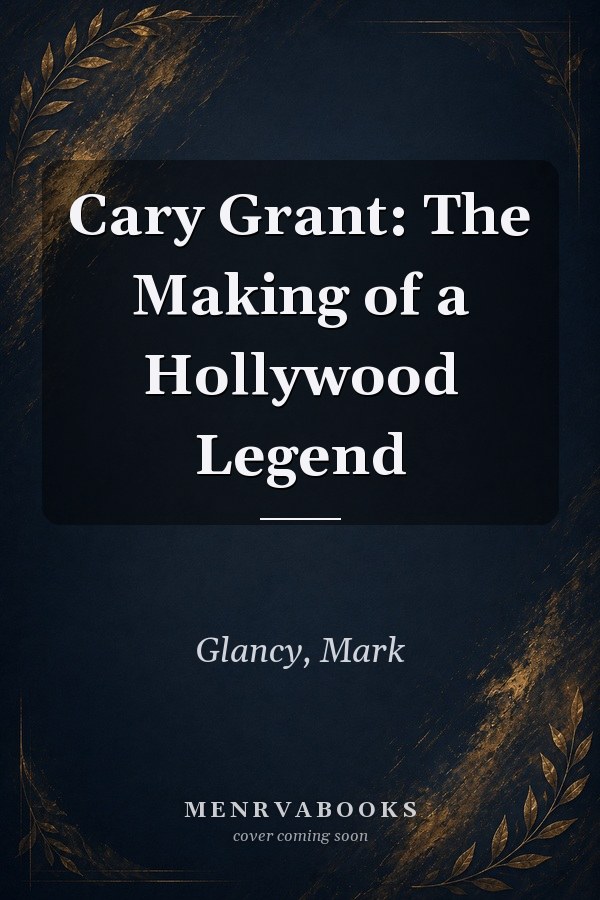 Cary Grant: The Making of a Hollywood Legend