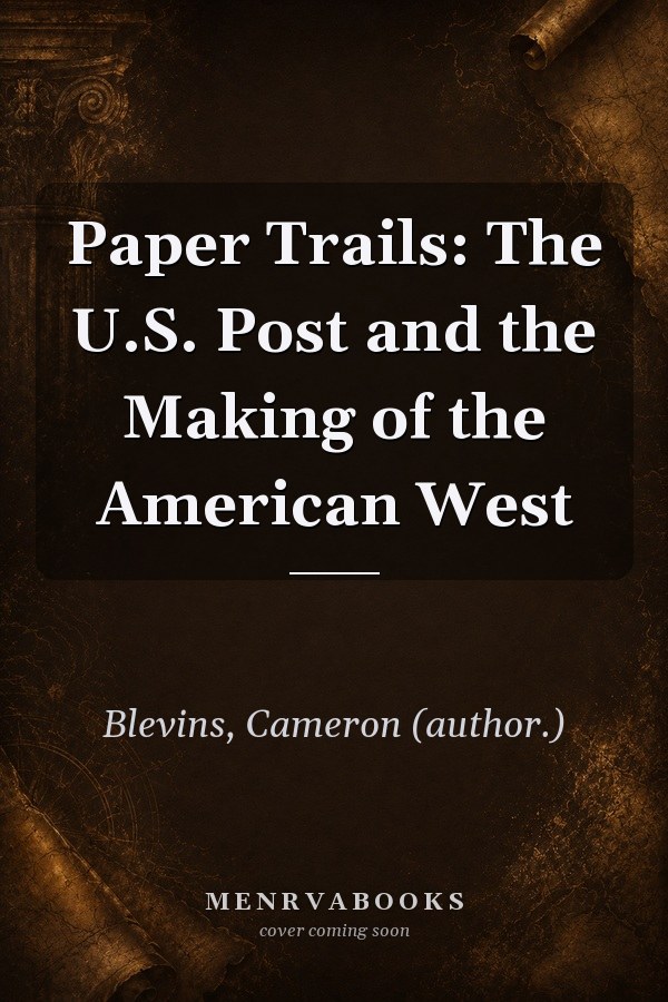Paper Trails: The U.S. Post and the Making of the American West