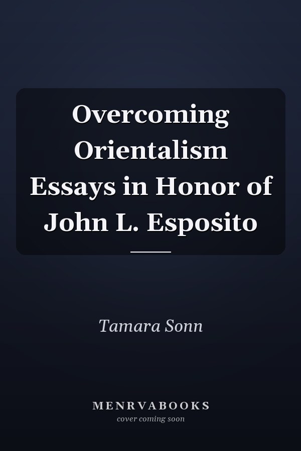 Overcoming Orientalism Essays in Honor of John L. Esposito