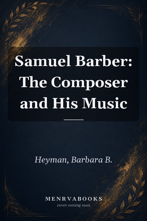 Samuel Barber: The Composer and His Music