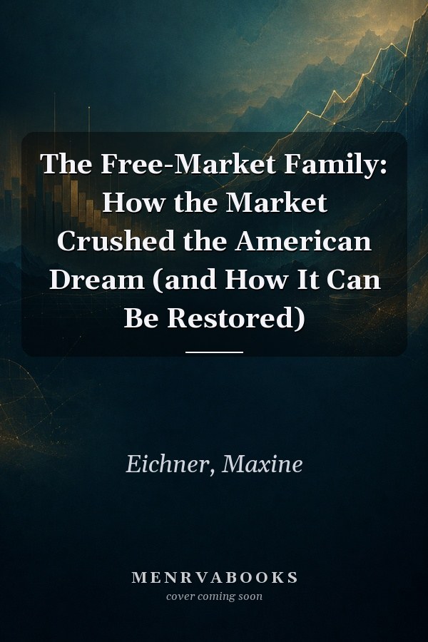 The Free-Market Family: How the Market Crushed the American Dream (and How It Can Be Restored)