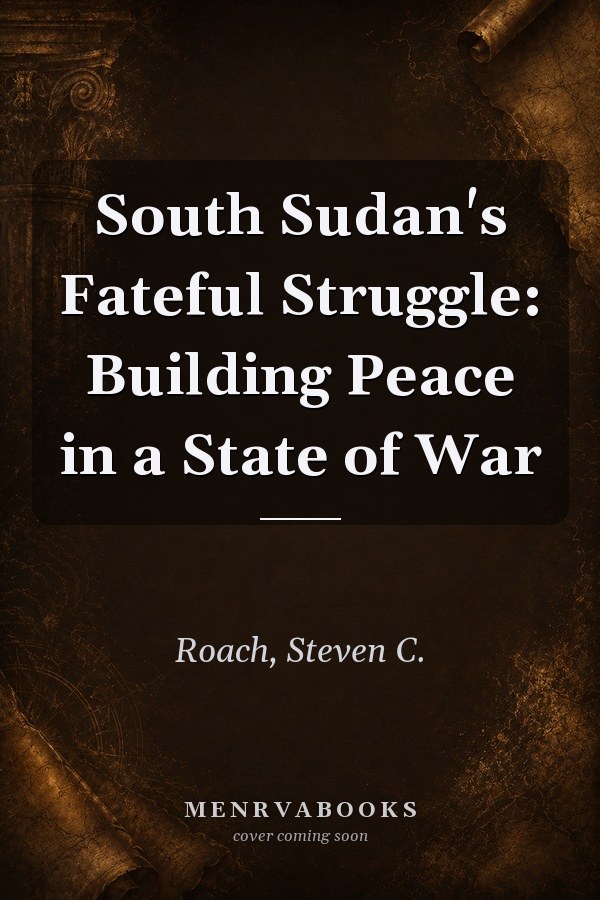South Sudan's Fateful Struggle: Building Peace in a State of War
