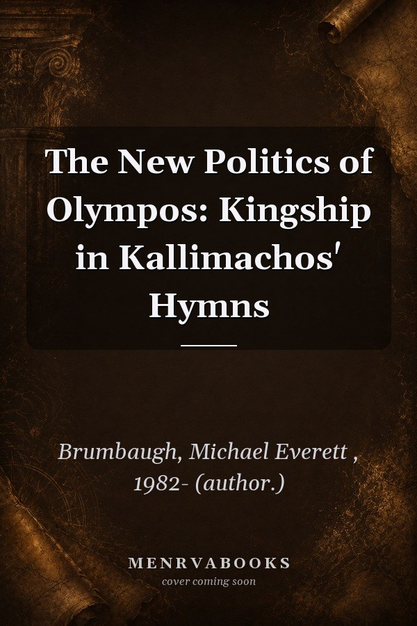 The New Politics of Olympos: Kingship in Kallimachos' Hymns