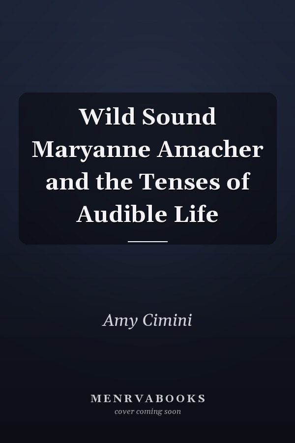Wild Sound Maryanne Amacher and the Tenses of Audible Life