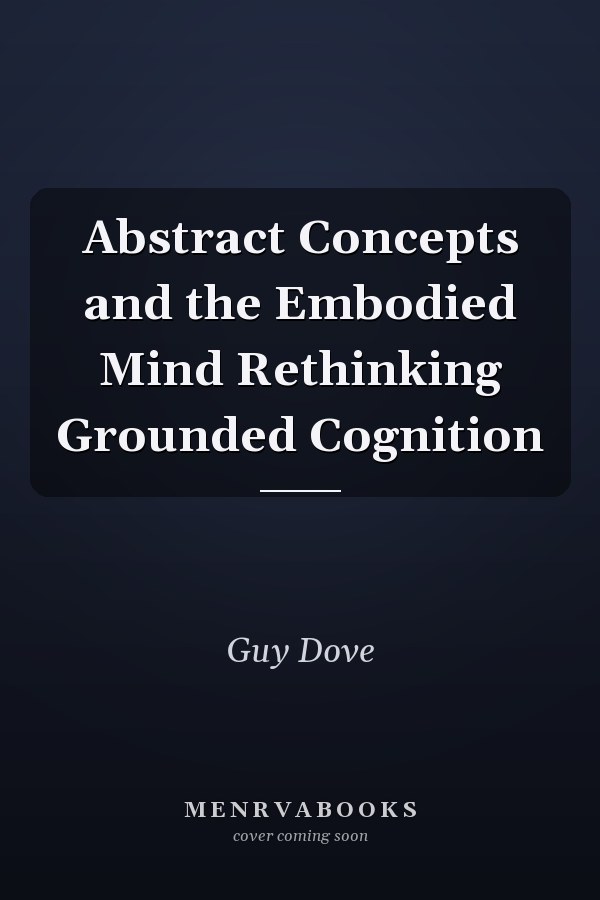 Abstract Concepts and the Embodied Mind Rethinking Grounded Cognition