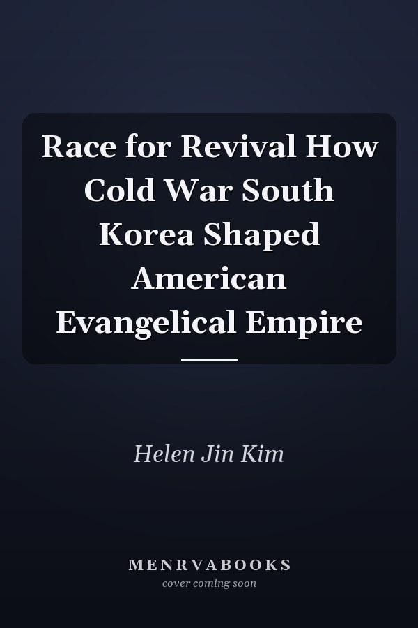 Race for Revival How Cold War South Korea Shaped American Evangelical Empire