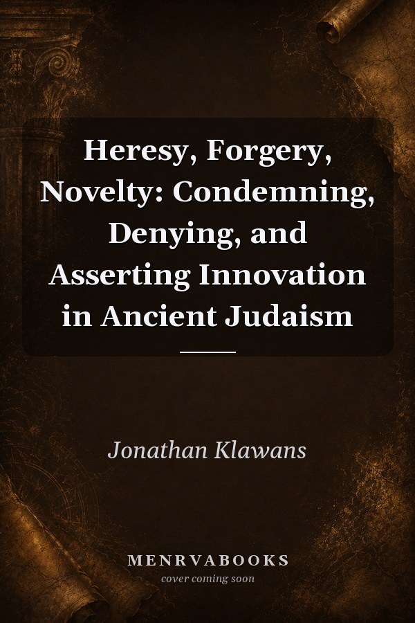 Heresy, Forgery, Novelty: Condemning, Denying, and Asserting Innovation in Ancient Judaism