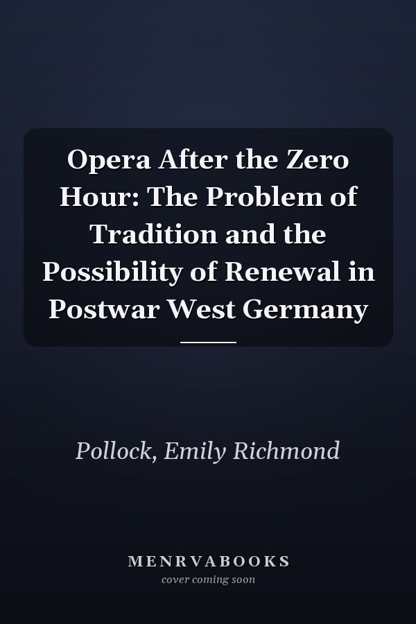 Opera After the Zero Hour: The Problem of Tradition and the Possibility of Renewal in Postwar West Germany