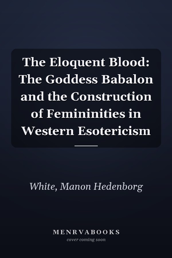 The Eloquent Blood: The Goddess Babalon and the Construction of Femininities in Western Esotericism