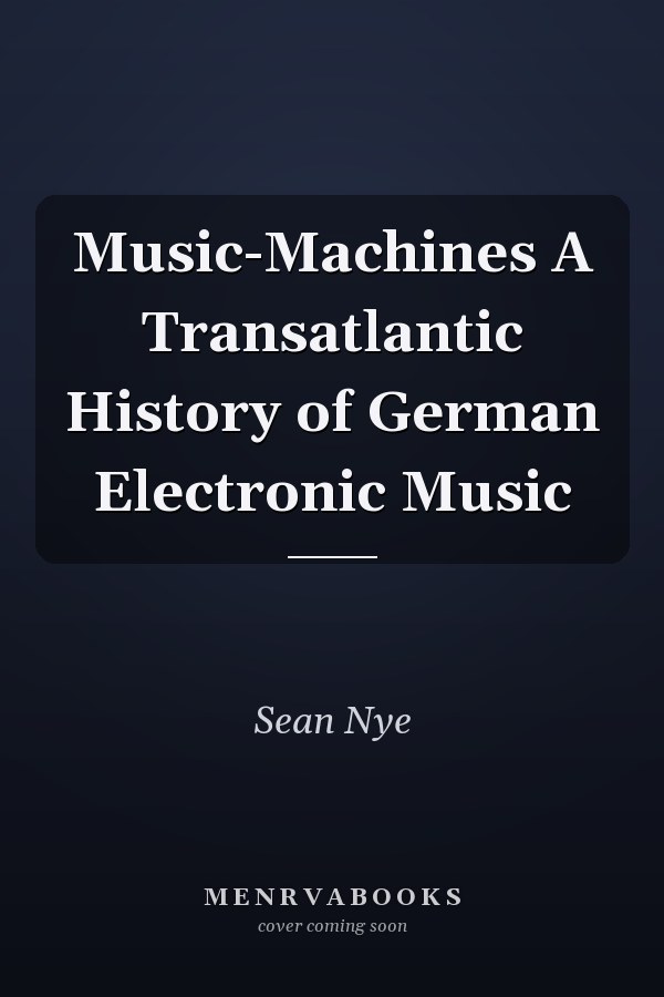 Music-Machines A Transatlantic History of German Electronic Music
