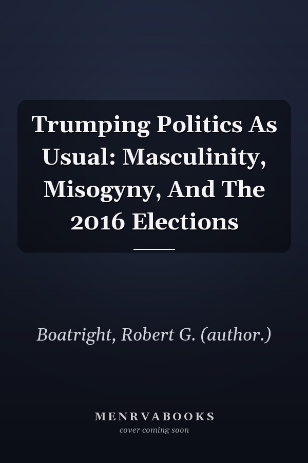 Trumping Politics As Usual: Masculinity, Misogyny, And The 2016 Elections