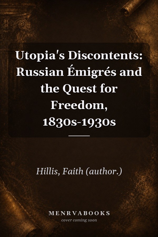 Utopia's Discontents: Russian Émigrés and the Quest for Freedom, 1830s-1930s