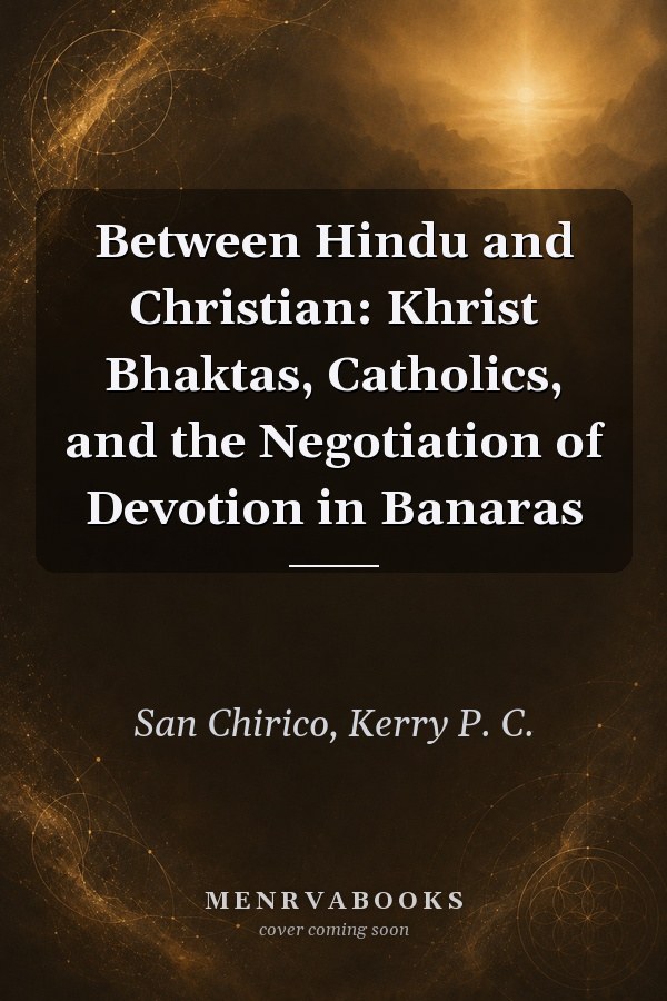 Between Hindu and Christian: Khrist Bhaktas, Catholics, and the Negotiation of Devotion in Banaras