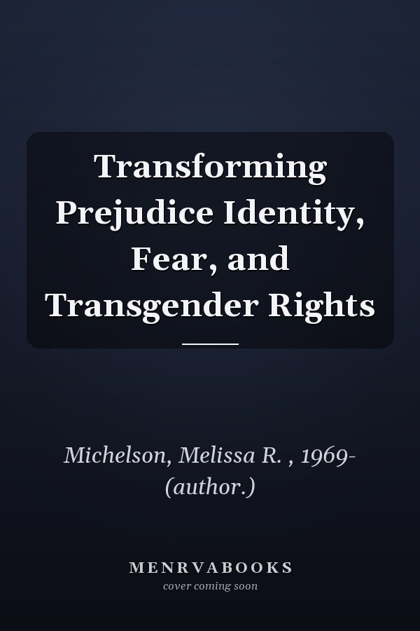Transforming Prejudice Identity, Fear, and Transgender Rights