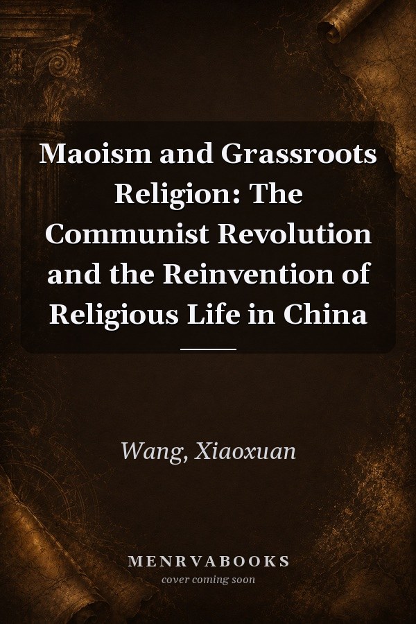 Maoism and Grassroots Religion: The Communist Revolution and the Reinvention of Religious Life in China