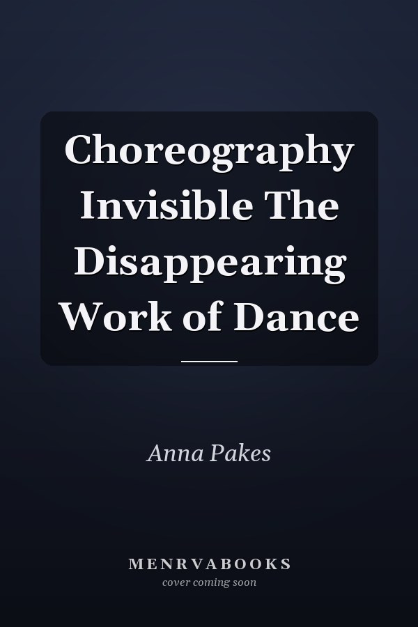 Choreography Invisible The Disappearing Work of Dance