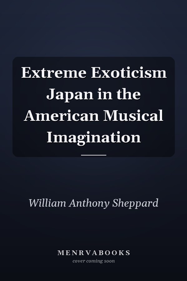 Extreme Exoticism Japan in the American Musical Imagination