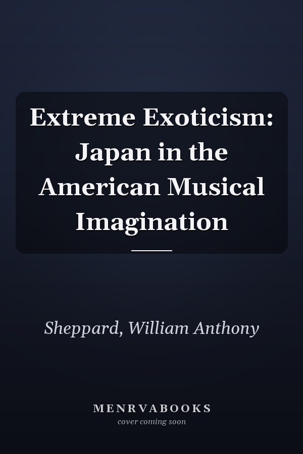 Extreme Exoticism: Japan in the American Musical Imagination