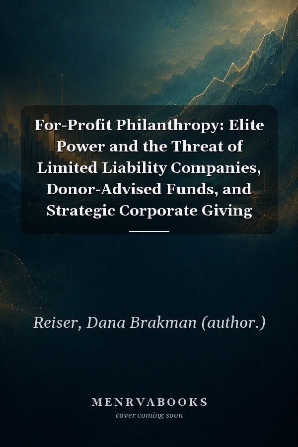 For-Profit Philanthropy: Elite Power and the Threat of Limited Liability Companies, Donor-Advised Funds, and Strategic Corporate Giving