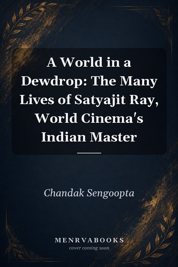 A World in a Dewdrop: The Many Lives of Satyajit Ray, World Cinema's Indian Master