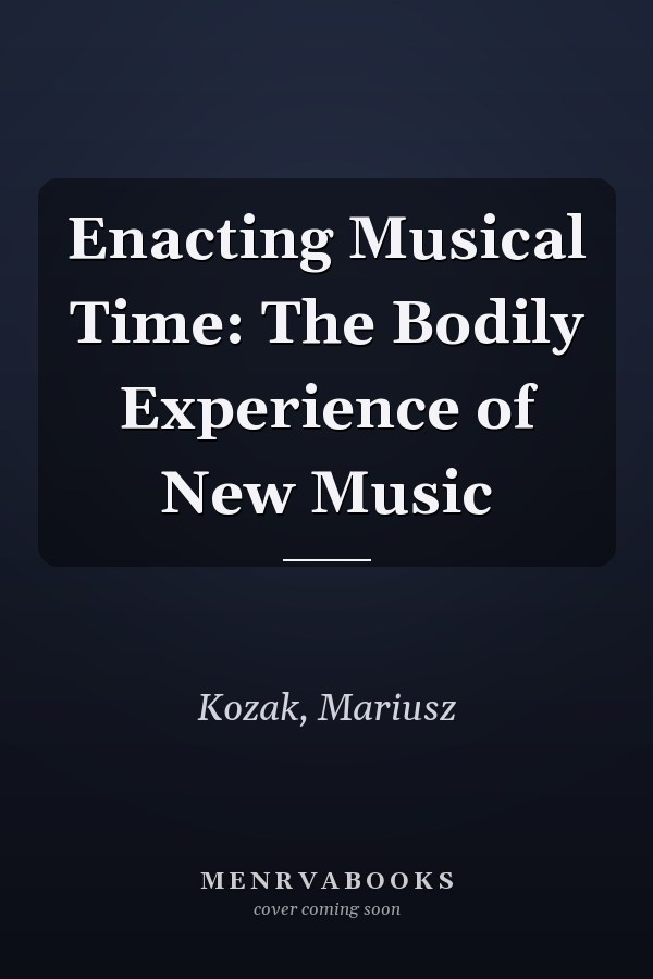 Enacting Musical Time: The Bodily Experience of New Music