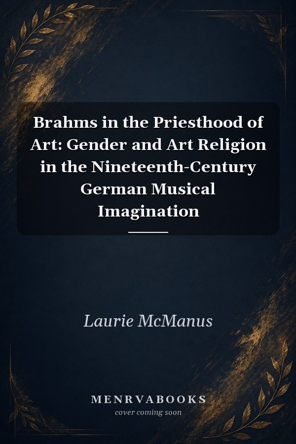 Brahms in the Priesthood of Art: Gender and Art Religion in the Nineteenth-Century German Musical Imagination