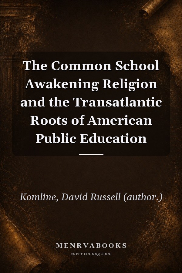 The Common School Awakening Religion and the Transatlantic Roots of American Public Education