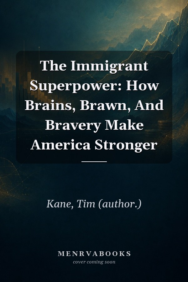 The Immigrant Superpower: How Brains, Brawn, And Bravery Make America Stronger