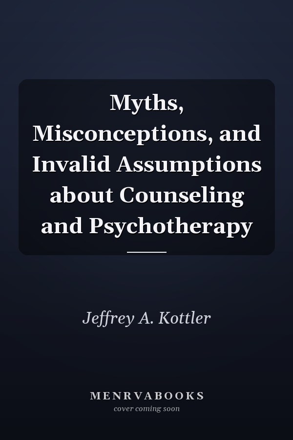Myths, Misconceptions, and Invalid Assumptions about Counseling and Psychotherapy