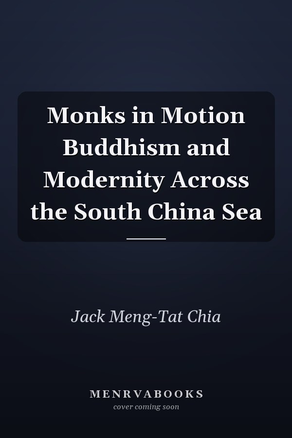 Monks in Motion Buddhism and Modernity Across the South China Sea
