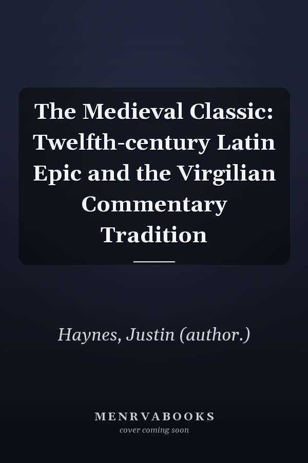 The Medieval Classic: Twelfth-century Latin Epic and the Virgilian Commentary Tradition