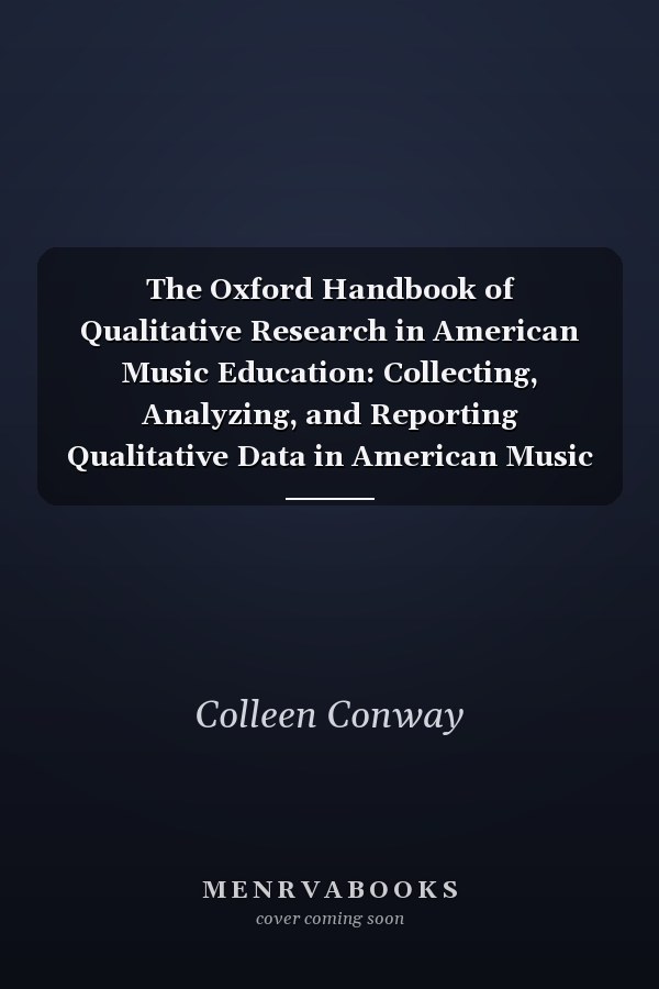 The Oxford Handbook of Qualitative Research in American Music Education: Collecting, Analyzing, and Reporting Qualitative Data in American Music Education