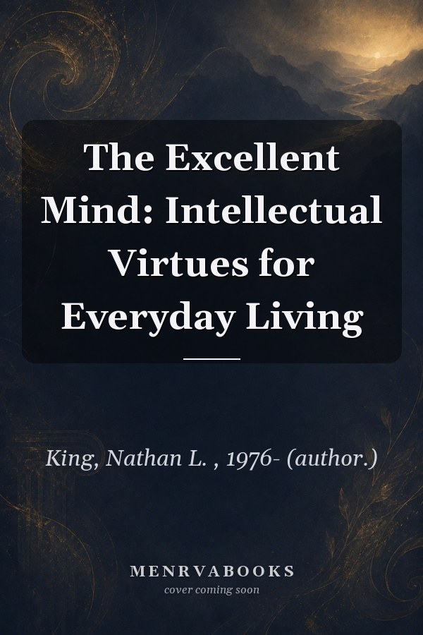 The Excellent Mind: Intellectual Virtues for Everyday Living