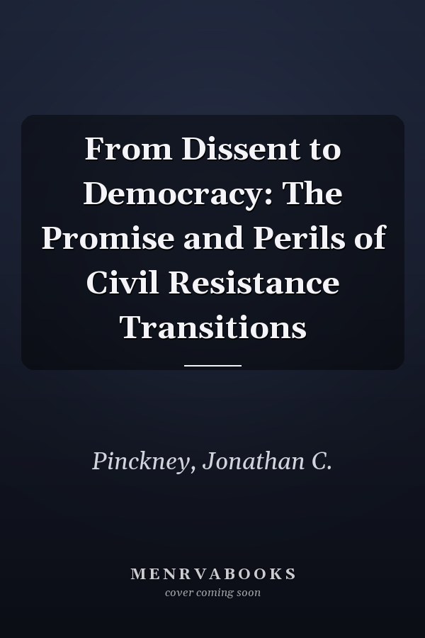 From Dissent to Democracy: The Promise and Perils of Civil Resistance Transitions