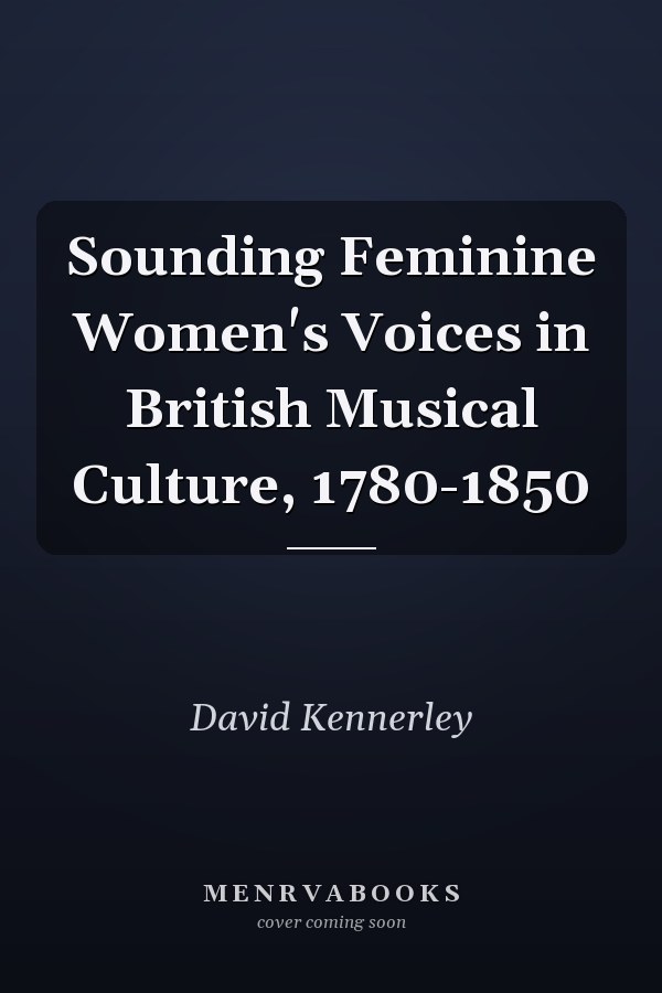 Sounding Feminine Women's Voices in British Musical Culture, 1780-1850