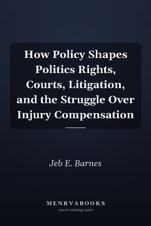 How Policy Shapes Politics Rights, Courts, Litigation, and the Struggle Over Injury Compensation