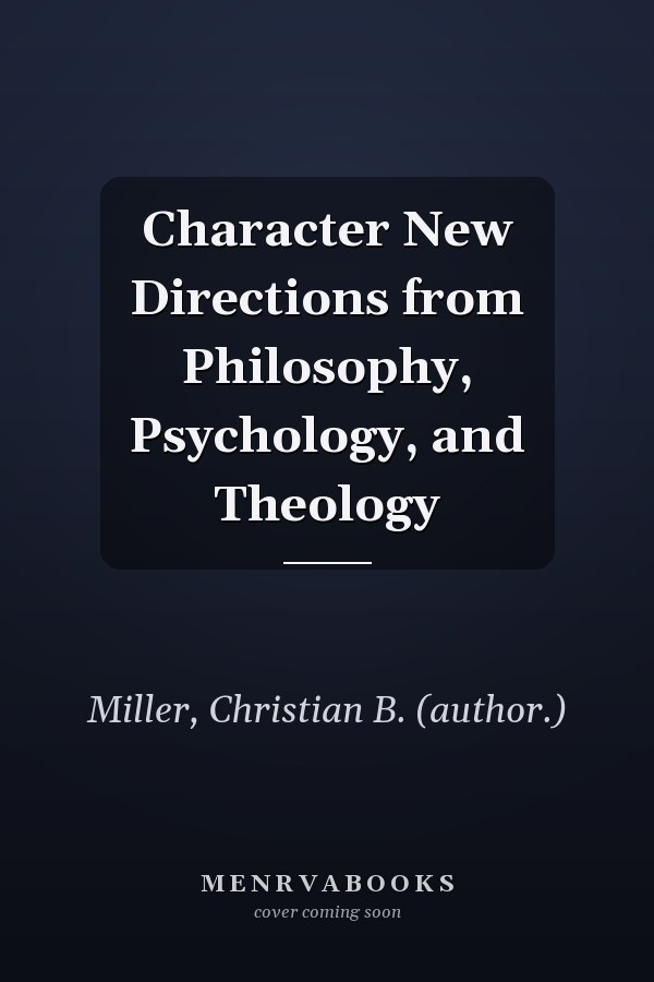 Character New Directions from Philosophy, Psychology, and Theology