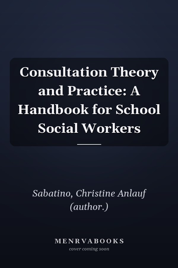 Consultation Theory and Practice: A Handbook for School Social Workers
