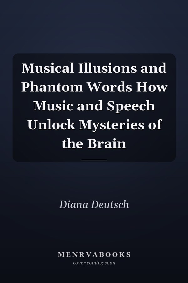 Musical Illusions and Phantom Words How Music and Speech Unlock Mysteries of the Brain