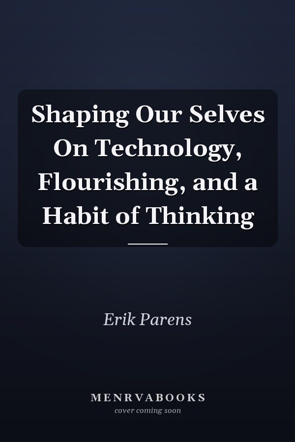 Shaping Our Selves On Technology, Flourishing, and a Habit of Thinking
