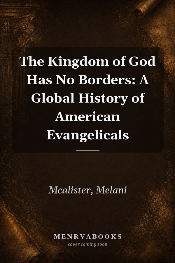 The Kingdom of God Has No Borders: A Global History of American Evangelicals