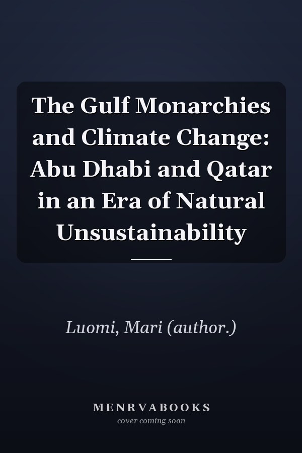 The Gulf Monarchies and Climate Change: Abu Dhabi and Qatar in an Era of Natural Unsustainability