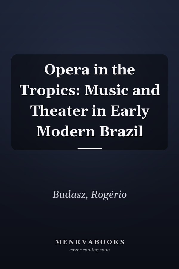 Opera in the Tropics: Music and Theater in Early Modern Brazil
