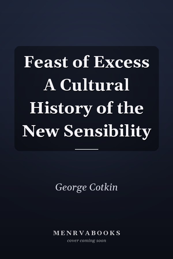 Feast of Excess A Cultural History of the New Sensibility