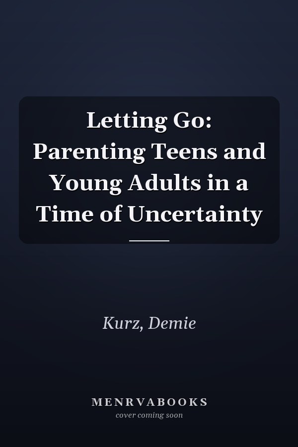Letting Go: Parenting Teens and Young Adults in a Time of Uncertainty