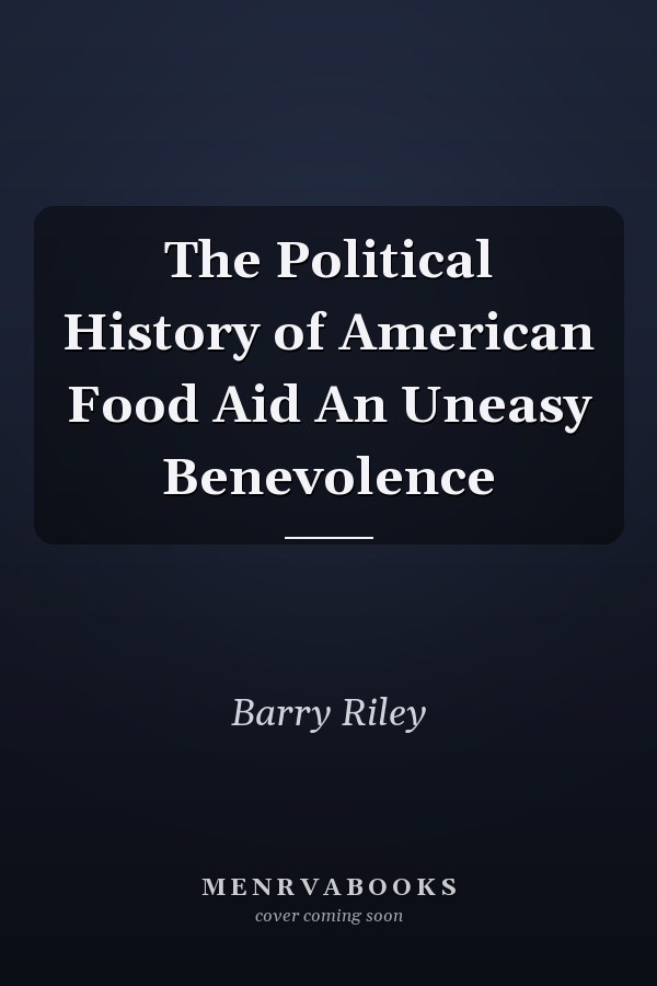 The Political History of American Food Aid An Uneasy Benevolence