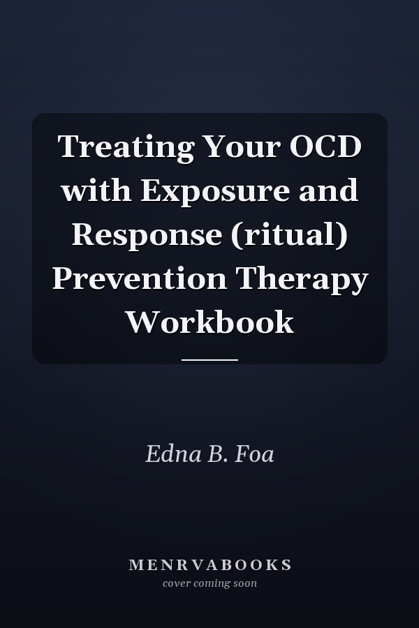 Treating Your OCD with Exposure and Response (ritual) Prevention Therapy Workbook