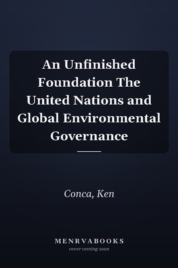 An Unfinished Foundation The United Nations and Global Environmental Governance