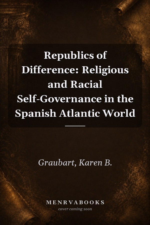 Republics of Difference: Religious and Racial Self-Governance in the Spanish Atlantic World